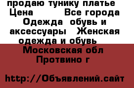 продаю тунику платье › Цена ­ 500 - Все города Одежда, обувь и аксессуары » Женская одежда и обувь   . Московская обл.,Протвино г.